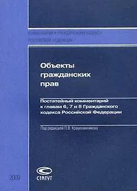 Объекты гражданских прав: Постатейный комментарий к главам 6, 7 и 8 Гражданского кодекса РФ.