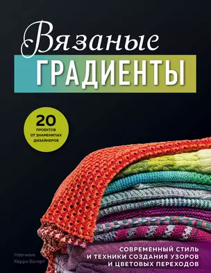 Вязаные градиенты. Современный стиль и техники создания узоров и цветовых переходов — 2783619 — 1