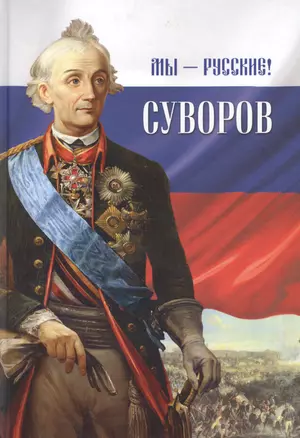 Мы - русские! Суворов: Жизнь, слова и подвиги великого русского полководца А.В. Суворова: сборник / 5-е изд. — 2452424 — 1