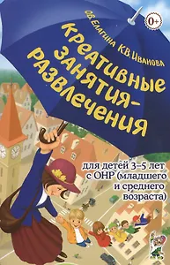 Креативные занятия-развлечения для детей 3-5 лет с ОНР (младшего и среднего возраста). Пососбие для логопедов и воспитателей логопедических групп