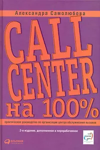 Call Center на 100%. Практическое руководство по организации Центра обслуживания вызовов — 2-е изд. перераб. и доп.