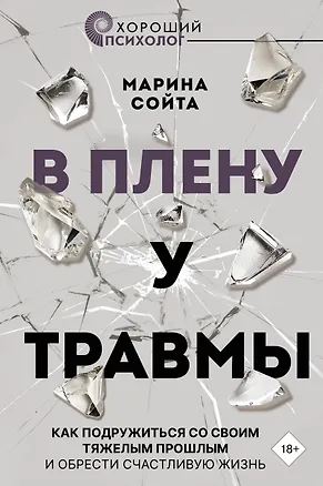 Книга В плену у травмы. Как подружиться со своим тяжелым прошлым и обрести счастливую жизнь (Марина Сойта)