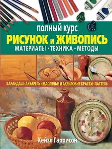 Рисунок и живопись. Материалы, техника, методы. Полный курс