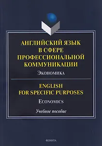 Английский язык в сфере профессиональной коммуникации: Экономика / English for Specific Purposes: Economics. Учебное пособие 