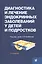 Диагностика и лечение эндокринных заболеваний у детей и подр — 2578820 — 1