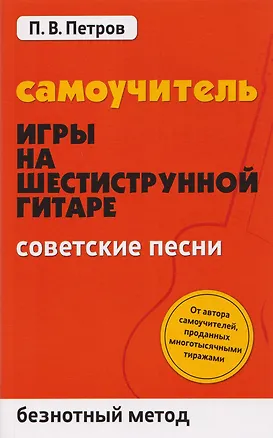 Книга Самоучитель игры на шестиструнной гитаре: советские песни: безнотный метод (Павел Петров)