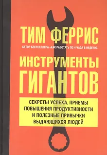 Инструменты гигантов. Секреты успеха, приемы повышения продуктивности и полезные привычки выдающихся людей