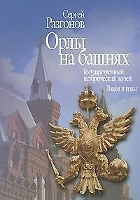 Орлы на башнях Государственный исторический музей Люди и годы. Разгонов С. (Росспэн)