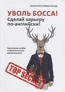 Уволь босса! Сделай карьеру по-английски! Практическое пособие по феноменальному карьерному росту.