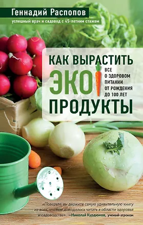 Книга Как вырастить экопродукты. Все о здоровом питании от рождения до 100 лет (Геннадий Распопов)