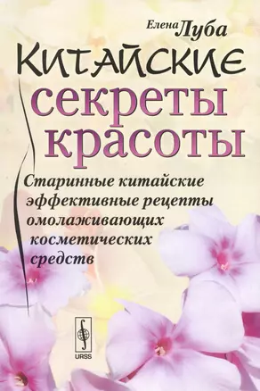 Китайские секреты красоты: Старинные китайские эффективные рецепты омолаживающих косметических средс — 2529472 — 1