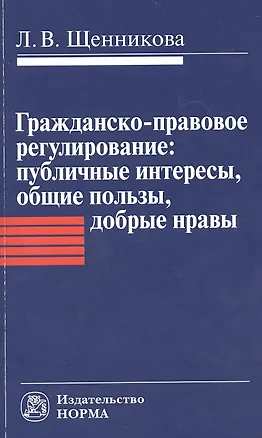 Гражданско-правовое регулирование: публичные интересы общие пользы добрые нравы: Монография / Л.В. Щенникова. 2384368