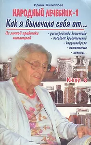 Народный лечебник-1. Книга 8. Как я вылечила себя от…