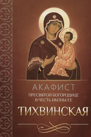 Книга Акафист Пресвятой Богородице в честь иконы Ее "Тихвинская" ()