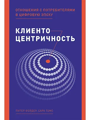 Книга Клиентоцентричность: Отношения с потребителями в цифровую эпоху (Питер Фейдер)