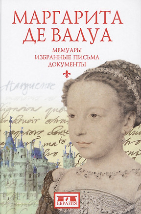 Маргарита де Валуа (1553-1615). Мемуары. Избранные письма. Документы — 2580067 — 1