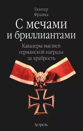 С мечами и бриллиантами. Кавалеры высшей германской награды за храбрость — 2089231 — 1