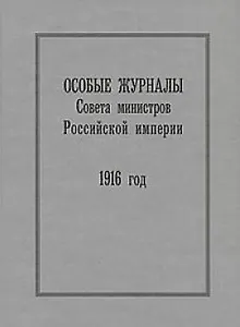 Особые журналы Совета министров Российской империи. 1916 год Гальперина Б. (Росспэн)