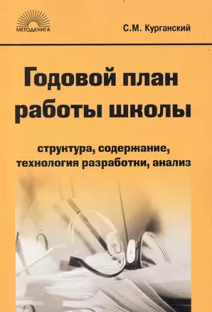 Годовой план работы школы: Структура, содержание, технология разработки, анализ / (4 изд) (мягк) (Методическая библиотека). Курганский С. (5 за знания) — 2235215 — 1