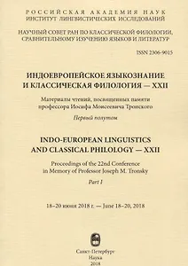 Индоевропейское языкознание и классическая филология - XXII. Материалы чтений, посвященных памяти профессора Иосифа Моисеевича Тронского. Первый полутом. 18-20 июня 2018г