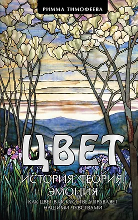 Книга Цвет. История. Теория. Эмоция. Как цвет в искусстве управляет нашими чувствами (Римма Тимофеева)