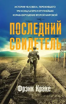 Последний свидетель. История человека, пережившего три концлагеря и крупнейшее кораблекрушение Второй мировой
