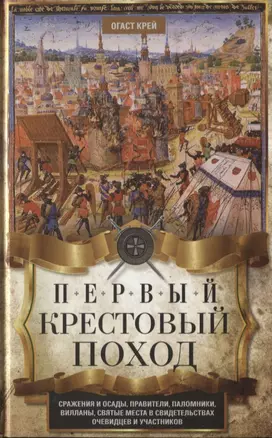 Первый крестовый поход. Сражения и осады, правители, паломники и вилланы, святые места в свидетельствах очевидцев и участников — 2779301 — 1