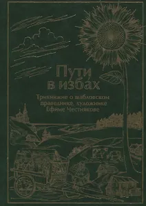 Пути в избах. Трикнижие о шабловском праведнике, художнике Ефиме Честнякове