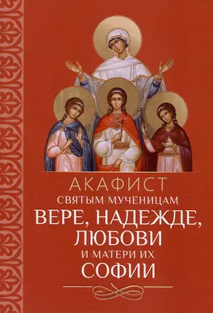 Книга Акафист святым мученицам Вере, Надежде, Любови и матери их Софии ()