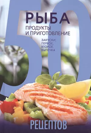 50 рецептов. Рыба. Продукты и приготовление. Закуски. Первое. Второе. Выпечка — 2497016 — 1