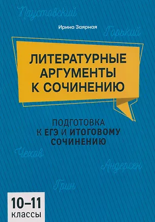 Книга Подготовка к ЕГЭ и итоговому сочинению. 10-11 классы. Литературные аргументы к сочинению (Ирина Заярная)