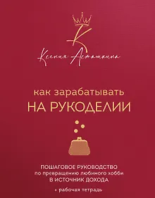 Как зарабатывать на рукоделии. Пошаговое руководство по превращению любимого хобби в источник дохода