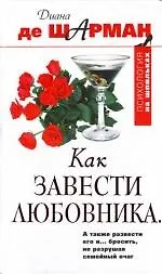 Как завести любовника. А также развести его и... бросить, не разрушая семейный очаг