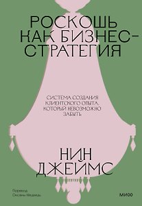 Роскошь как бизнес-стратегия. Система создания клиентского опыта, который невозможно забыть