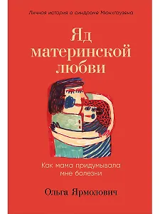 Яд материнской любви: Как мама придумывала мне болезни. Личная история о синдроме Мюнхгаузена