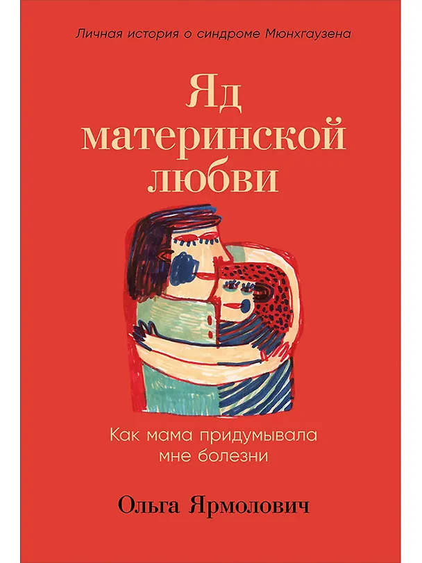 Книга Яд материнской любви: Как мама придумывала мне болезни. Личная история о синдроме Мюнхгаузена (Ольга Ярмолович) — 1