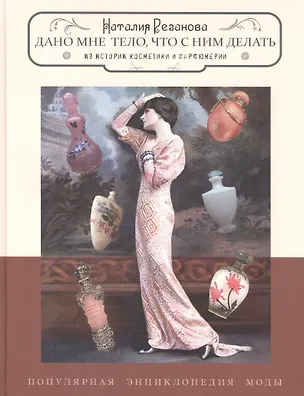 Книга Дано мне тело,что с ним делать.Из истории косметики и парфюмерии (Наталия Резанова)