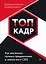 ТОП-КАДР. Как воспитать лучших продажников и занять пост СЕО — 2945770 — 1