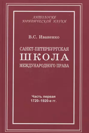 Санкт-Петербургская школа международного права: Место и роль Санкт-Петербургского университета, его ученых и выпускников в становлении и развитии науки и практики международного права. Часть первая: 1720–1920-е гг. — 2785199 — 1