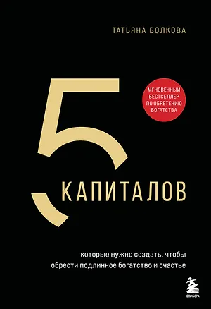 Книга 5 капиталов, которые нужно создать, чтобы обрести подлинное богатство и счастье (Татьяна Волкова)