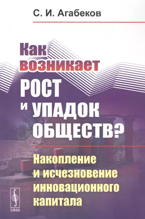 Как возникает рост и упадок обществ? Накопление и исчезновение инновационного капитала — 2839135 — 1