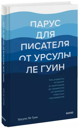 Парус для писателя от Урсулы Ле Гуин. Как управлять историей: от композиции до грамматики на примерах известных произведений — 2880558 — 1