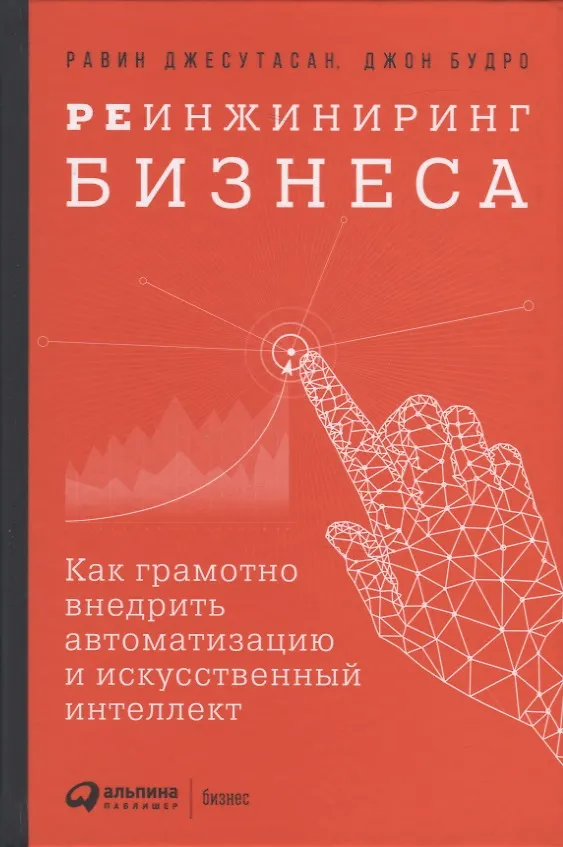 Книга Реинжиниринг бизнеса: Как грамотно внедрить автоматизацию и искусственный интеллект (Джон Будро, Равин Джесутасан) — 1