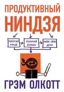 Продуктивный ниндзя. Работай лучше, получай больше, люби свое дело
