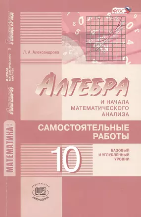 Математика: алгебра и начала математического анализа, геометрия. 10 класс. Самостоятельные работы для учащихся (базовый и углублённый уровни) 2 -е изд — 2481552 — 1