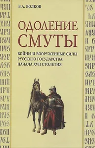 Одоление смуты. Войны и вооруженные силы Русского государства начала XVII столетия