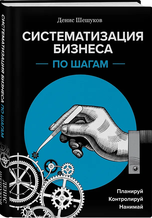 Книга Систематизация бизнеса по шагам. Планируй, контролируй, нанимай (Денис Шешуков) — 4