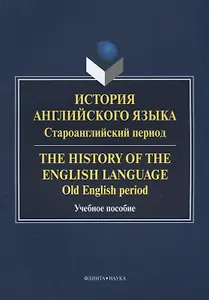 История английского языка. Староанглийский период / The History of the English Language. Old English period. Учебное пособие