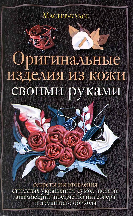 Книга Оригинальные изделия из кожи своими руками. Секреты изготовления (Александра Клюшина) — 1