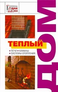 Теплый дом: Печи, камины, системы отопления